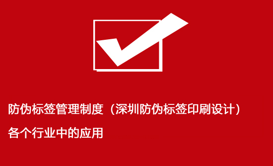 防偽標簽管理制度（深圳防偽標簽印刷設計）各個行業中的應用