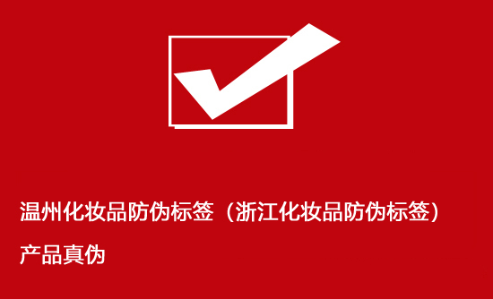 溫州化妝品防偽標簽（浙江化妝品防偽標簽）產品真偽