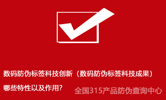 數碼防偽標簽科技創新（數碼防偽標簽科技成果）哪些特性以及作用？