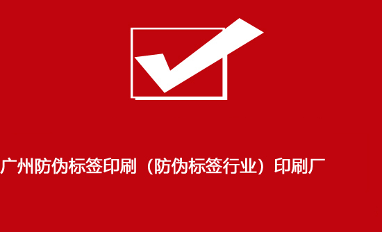 廣州防偽標簽印刷（防偽標簽行業）印刷廠